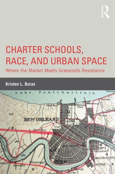 Charter Schools, Race, and Urban Space: Where the Market Meets Grassroots Resistance / Edition 1