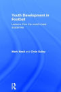 Youth Development in Football: Lessons from the world's best academies / Edition 1