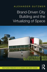 Title: Brand-Driven City Building and the Virtualizing of Space, Author: Alexander Gutzmer