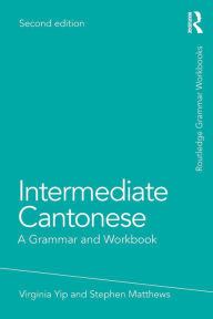 Title: Intermediate Cantonese: A Grammar and Workbook / Edition 2, Author: Virginia Yip