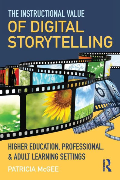 The Instructional Value of Digital Storytelling: Higher Education, Professional, and Adult Learning Settings / Edition 1