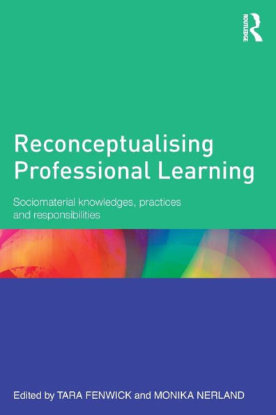 Reconceptualising Professional Learning: Sociomaterial knowledges, practices and responsibilities / Edition 1