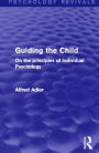 Guiding the Child (Psychology Revivals): On the principles of Individual Psychology