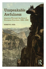 Title: Unspeakable Awfulness: America Through the Eyes of European Travelers, 1865-1900 / Edition 1, Author: Kenneth D. Rose