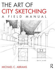 Title: The Art of City Sketching: A Field Manual / Edition 1, Author: Michael Abrams