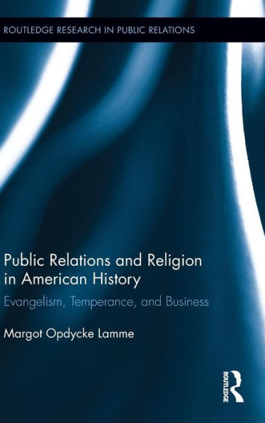 Public Relations and Religion in American History: Evangelism, Temperance, and Business / Edition 1