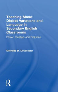 Title: Teaching About Dialect Variations and Language in Secondary English Classrooms: Power, Prestige, and Prejudice / Edition 1, Author: Michelle D. Devereaux