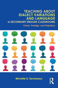 Title: Teaching About Dialect Variations and Language in Secondary English Classrooms: Power, Prestige, and Prejudice / Edition 1, Author: Michelle D. Devereaux