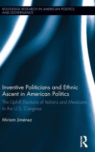 Title: Inventive Politicians and Ethnic Ascent in American Politics: The Uphill Elections of Italians and Mexicans to the U.S. Congress, Author: Miriam Jiménez