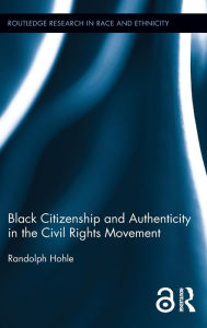 Title: Black Citizenship and Authenticity in the Civil Rights Movement, Author: Randolph Hohle