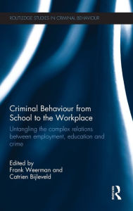 Title: Criminal Behaviour from School to the Workplace: Untangling the Complex Relations Between Employment, Education and Crime, Author: Frank Weerman