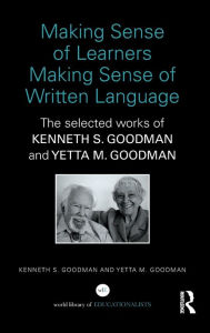 Title: Making Sense of Learners Making Sense of Written Language: The Selected Works of Kenneth S. Goodman and Yetta M. Goodman, Author: Kenneth S. Goodman