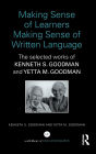 Making Sense of Learners Making Sense of Written Language: The Selected Works of Kenneth S. Goodman and Yetta M. Goodman