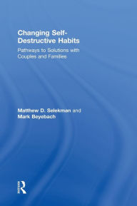 Title: Changing Self-Destructive Habits: Pathways to Solutions with Couples and Families / Edition 1, Author: Matthew D. Selekman