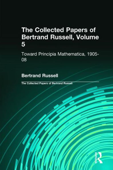 The Collected Papers of Bertrand Russell, Volume 5: Toward Principia Mathematica, 1905-08 / Edition 1