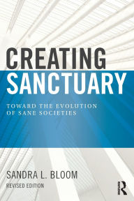 Title: Creating Sanctuary: Toward the Evolution of Sane Societies, Revised Edition, Author: Sandra L Bloom