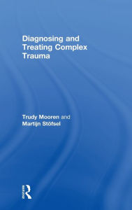 Title: Diagnosing and Treating Complex Trauma / Edition 1, Author: Trudy Mooren