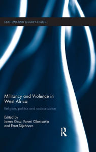 Title: Militancy and Violence in West Africa: Religion, politics and radicalisation, Author: James Gow