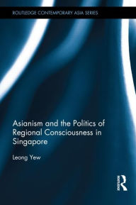 Title: Asianism and the Politics of Regional Consciousness in Singapore, Author: Leong Yew