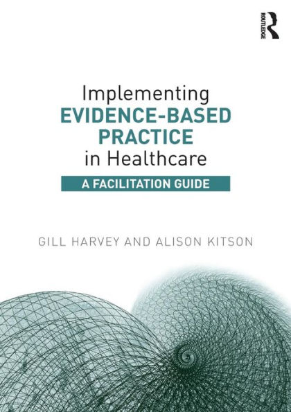 Implementing Evidence-Based Practice in Healthcare: A Facilitation Guide / Edition 1