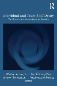 Title: Individual and Team Skill Decay: The Science and Implications for Practice, Author: Winfred Arthur