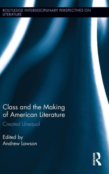 Class and the Making of American Literature: Created Unequal / Edition 1