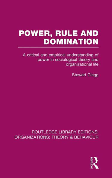 Power, Rule and Domination (RLE: Organizations): A Critical and Empirical Understanding of Power in Sociological Theory and Organizational Life