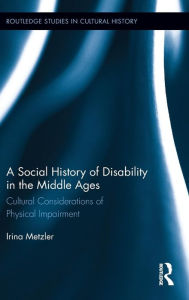 Title: A Social History of Disability in the Middle Ages: Cultural Considerations of Physical Impairment, Author: Irina Metzler