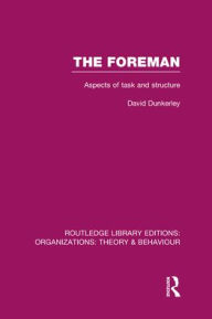 Title: The Foreman (RLE: Organizations): Aspects of Task and Structure, Author: David Dunkerley