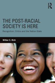 Title: The Post-Racial Society is Here: Recognition, Critics and the Nation-State, Author: Wilbur C. Rich