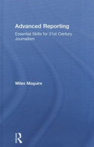 Title: Advanced Reporting: Essential Skills for 21st Century Journalism / Edition 1, Author: Miles Maguire