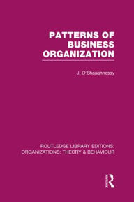 Title: Patterns of Business Organization (RLE: Organizations), Author: John O'Shaughnessy