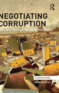 Title: Negotiating Corruption: NGOs, Governance and Hybridity in West Africa / Edition 1, Author: Laura Routley