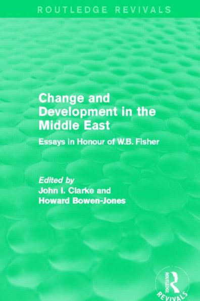 Change and Development the Middle East (Routledge Revivals): Essays honour of W.B. Fisher