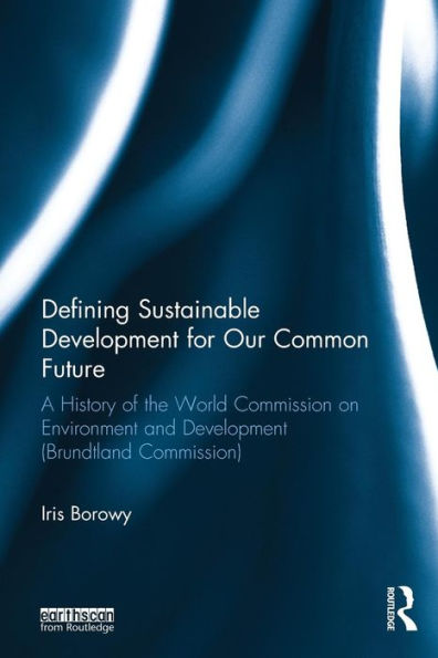 Defining Sustainable Development for Our Common Future: A History of the World Commission on Environment and Development (Brundtland Commission)