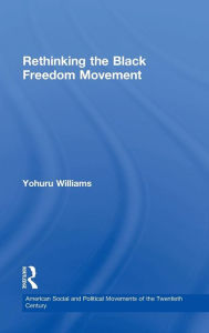 Title: Rethinking the Black Freedom Movement / Edition 1, Author: Yohuru Williams