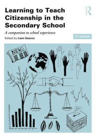 Title: Learning to Teach Citizenship in the Secondary School: A companion to school experience / Edition 3, Author: Liam Gearon