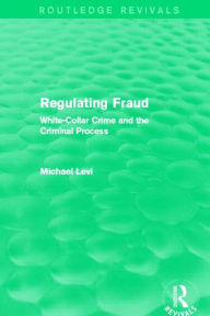 Title: Regulating Fraud (Routledge Revivals): White-Collar Crime and the Criminal Process, Author: Michael Levi