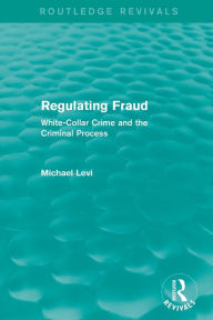 Title: Regulating Fraud (Routledge Revivals): White-Collar Crime and the Criminal Process, Author: Michael Levi