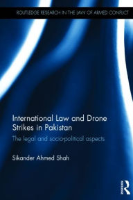 Title: International Law and Drone Strikes in Pakistan: The Legal and Socio-political Aspects / Edition 1, Author: Sikander Ahmed Shah