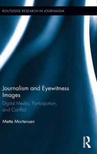 Title: Journalism and Eyewitness Images: Digital Media, Participation, and Conflict / Edition 1, Author: Mette Mortensen