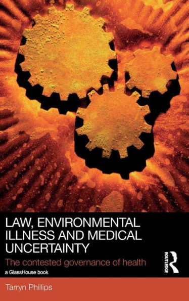 Law, Environmental Illness and Medical Uncertainty: The Contested Governance of Health / Edition 1