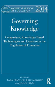 Title: World Yearbook of Education 2014: Governing Knowledge: Comparison, Knowledge-Based Technologies and Expertise in the Regulation of Education / Edition 1, Author: Tara Fenwick