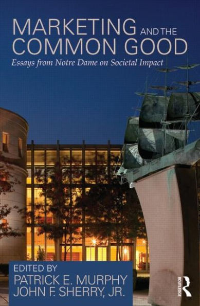 Marketing and the Common Good: Essays from Notre Dame on Societal Impact / Edition 1