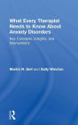 What Every Therapist Needs to Know About Anxiety Disorders: Key Concepts, Insights, and Interventions / Edition 1