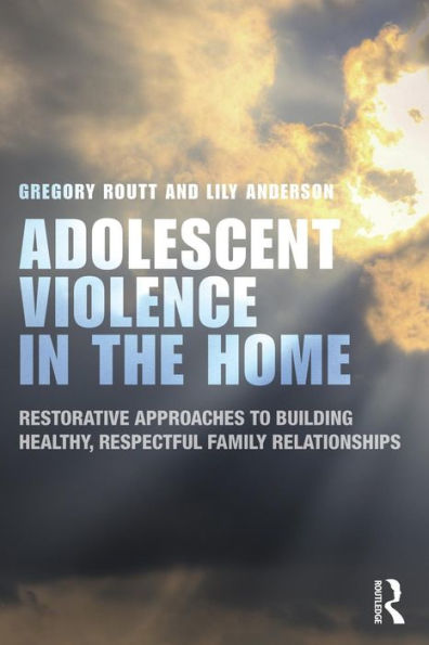 Adolescent Violence in the Home: Restorative Approaches to Building Healthy, Respectful Family Relationships / Edition 1