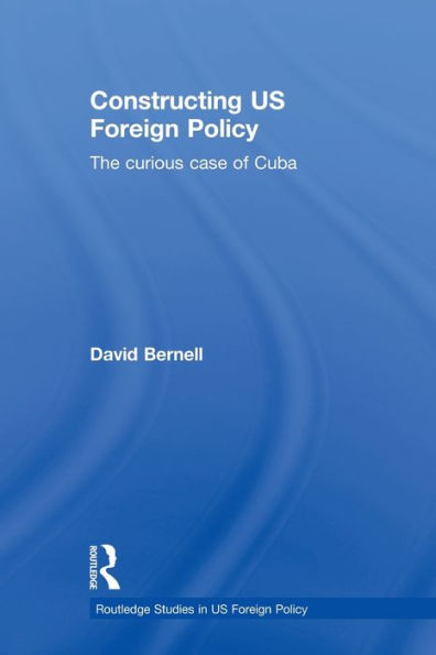 Constructing US Foreign Policy: The Curious Case of Cuba / Edition 1