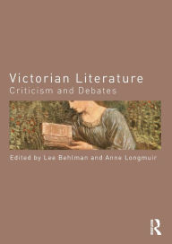 Title: Victorian Literature: Criticism and Debates / Edition 1, Author: Lee Behlman