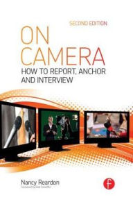 Title: On Camera: How To Report, Anchor & Interview / Edition 2, Author: Nancy Reardon