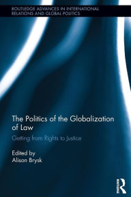 Title: The Politics of the Globalization of Law: Getting from Rights to Justice, Author: Alison Brysk